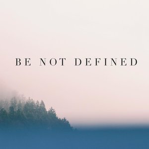 Be Not Defined